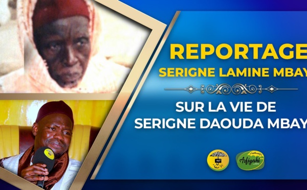 VIDÉO - REPORTAGE : La vie de Serigne Daouda Mbaye raconté par serigne Lamine MBAYE